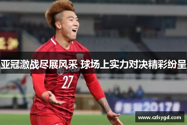 亚冠激战尽展风采 球场上实力对决精彩纷呈