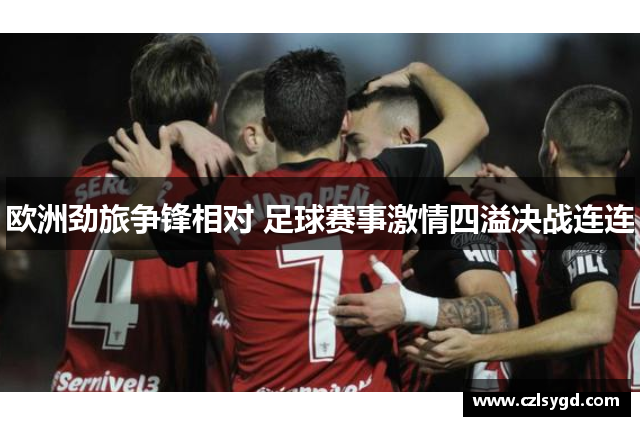 欧洲劲旅争锋相对 足球赛事激情四溢决战连连
