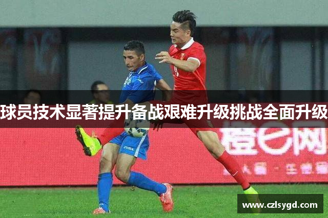球员技术显著提升备战艰难升级挑战全面升级