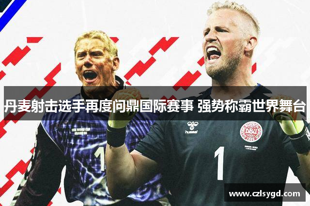 丹麦射击选手再度问鼎国际赛事 强势称霸世界舞台
