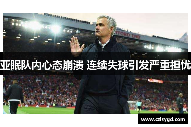 亚眠队内心态崩溃 连续失球引发严重担忧