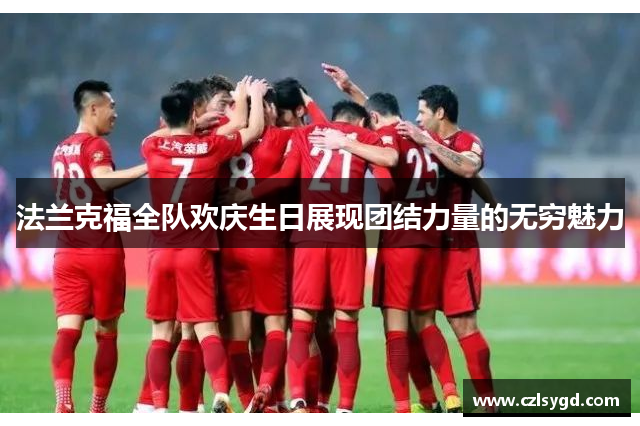 法兰克福全队欢庆生日展现团结力量的无穷魅力