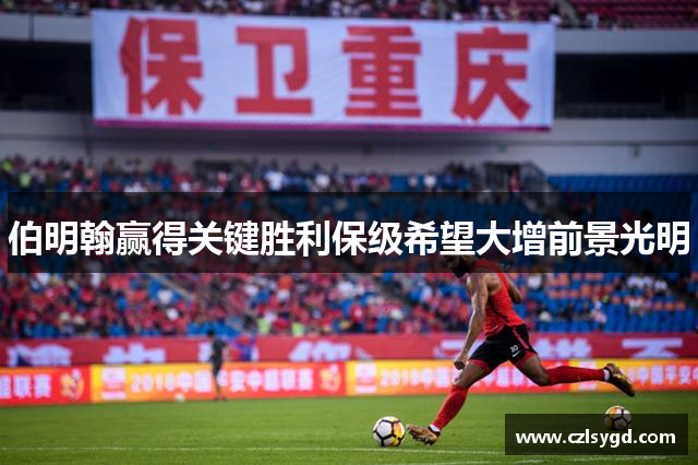 伯明翰赢得关键胜利保级希望大增前景光明