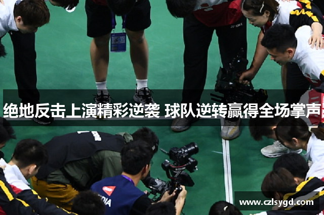 绝地反击上演精彩逆袭 球队逆转赢得全场掌声