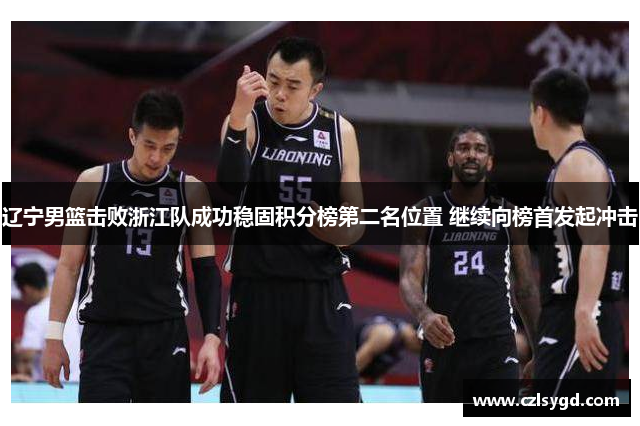 辽宁男篮击败浙江队成功稳固积分榜第二名位置 继续向榜首发起冲击