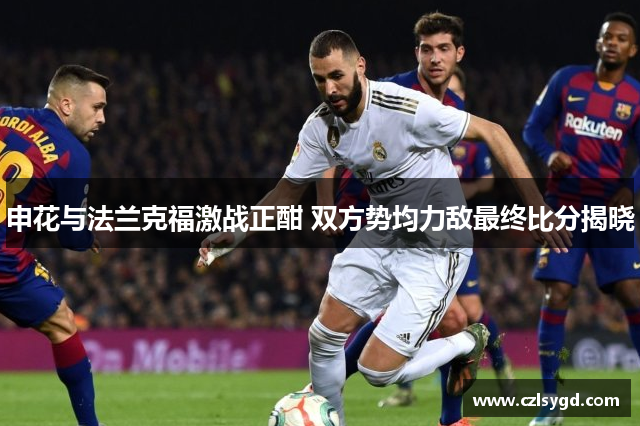 申花与法兰克福激战正酣 双方势均力敌最终比分揭晓