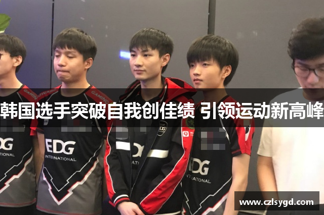韩国选手突破自我创佳绩 引领运动新高峰