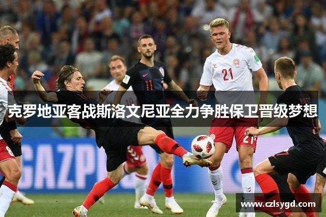 克罗地亚客战斯洛文尼亚全力争胜保卫晋级梦想