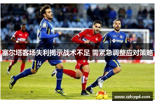 塞尔塔客场失利揭示战术不足 需紧急调整应对策略