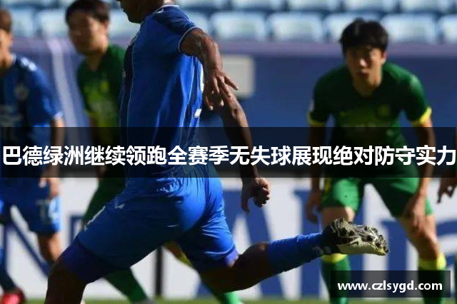 巴德绿洲继续领跑全赛季无失球展现绝对防守实力