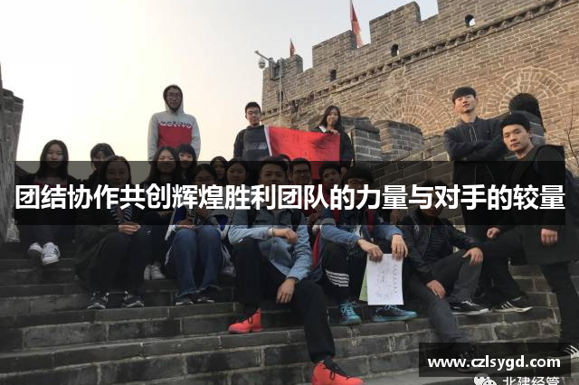 团结协作共创辉煌胜利团队的力量与对手的较量