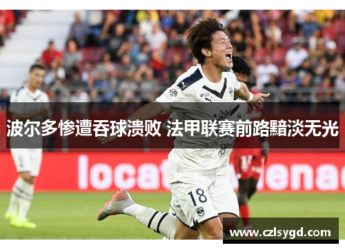 波尔多惨遭吞球溃败 法甲联赛前路黯淡无光