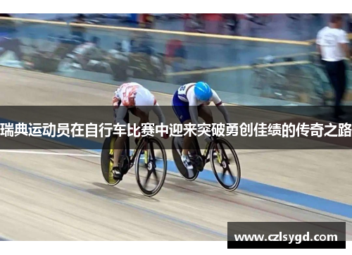 瑞典运动员在自行车比赛中迎来突破勇创佳绩的传奇之路