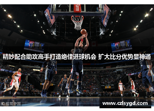 精妙配合助攻高手打造绝佳进球机会 扩大比分优势显神通