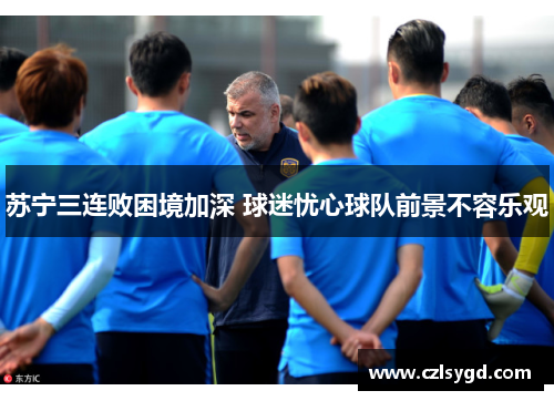 苏宁三连败困境加深 球迷忧心球队前景不容乐观