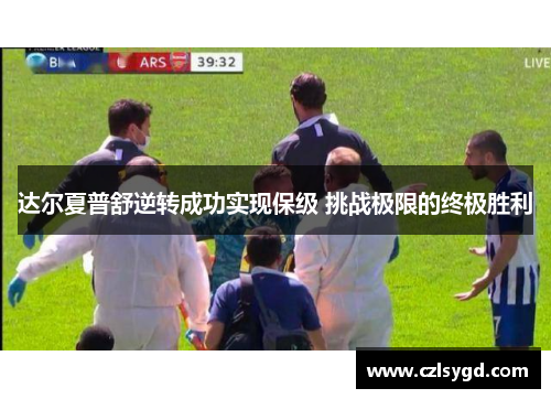 达尔夏普舒逆转成功实现保级 挑战极限的终极胜利