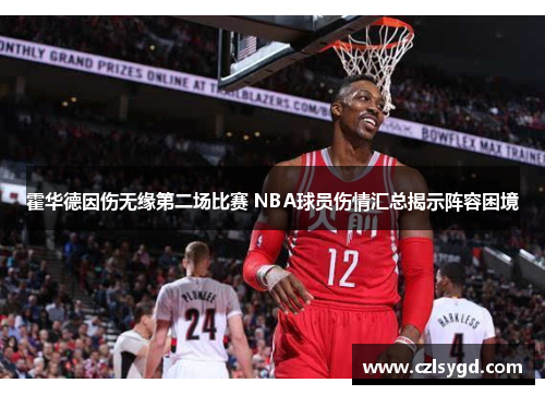 霍华德因伤无缘第二场比赛 NBA球员伤情汇总揭示阵容困境