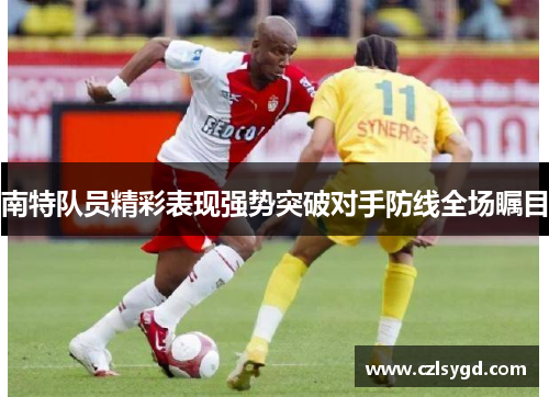 南特队员精彩表现强势突破对手防线全场瞩目