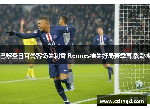 巴黎圣日耳曼客场失利雷 Rennes痛失好局赛季再添遗憾