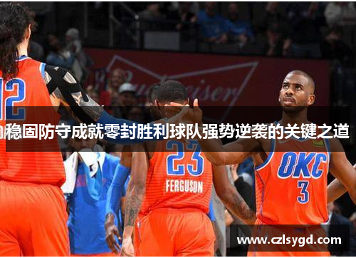 稳固防守成就零封胜利球队强势逆袭的关键之道