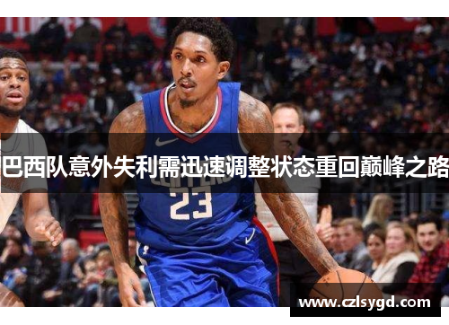 巴西队意外失利需迅速调整状态重回巅峰之路