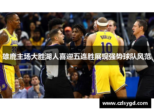 雄鹿主场大胜湖人喜迎五连胜展现强势球队风范