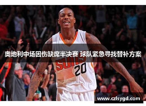 奥地利中场因伤缺席半决赛 球队紧急寻找替补方案