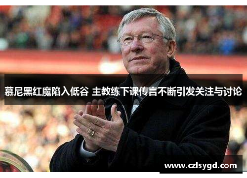 慕尼黑红魔陷入低谷 主教练下课传言不断引发关注与讨论
