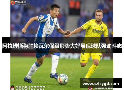 阿拉维斯稳胜埃瓦尔保级形势大好展现球队强劲斗志