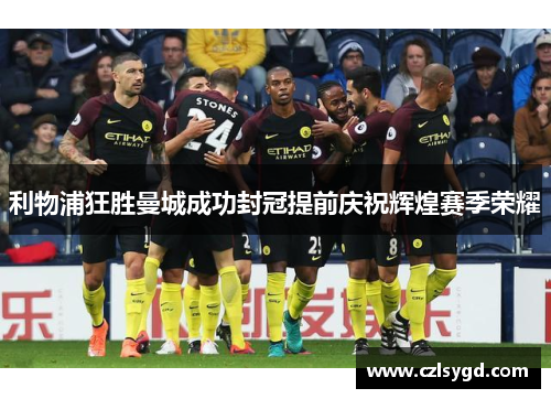 利物浦狂胜曼城成功封冠提前庆祝辉煌赛季荣耀