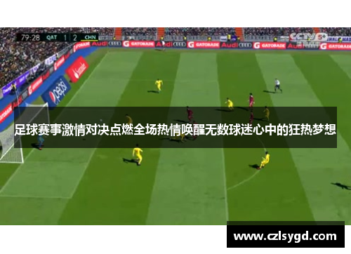 足球赛事激情对决点燃全场热情唤醒无数球迷心中的狂热梦想