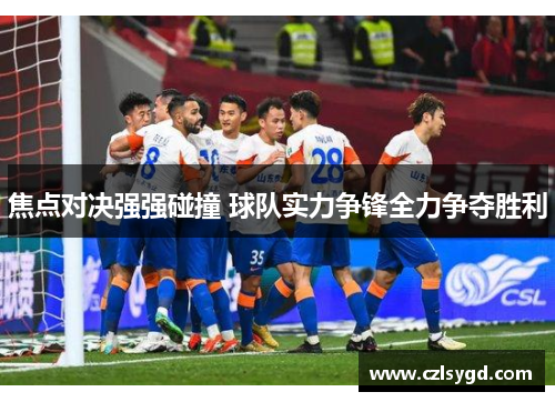 焦点对决强强碰撞 球队实力争锋全力争夺胜利