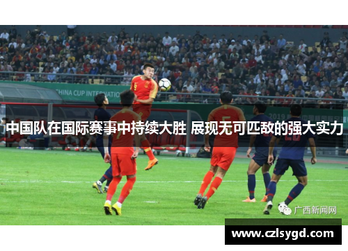 中国队在国际赛事中持续大胜 展现无可匹敌的强大实力